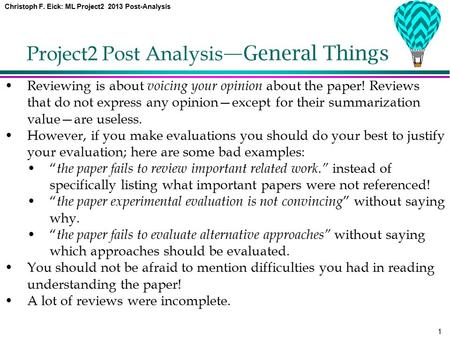 Christoph F. Eick: ML Project2 2013 Post-Analysis 1 Project2 Post Analysis —General Things Reviewing is about voicing your opinion about the paper! Reviews.