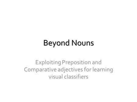 Beyond Nouns Exploiting Preposition and Comparative adjectives for learning visual classifiers.