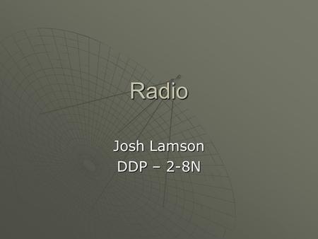 Radio Josh Lamson DDP – 2-8N. What is Radio?  Radio is the wireless transmission of signals, by modulation of electromagnetic waves with frequencies.