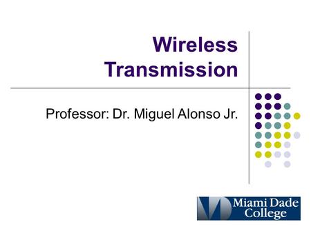 Wireless Transmission Professor: Dr. Miguel Alonso Jr.