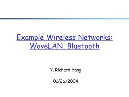 Example Wireless Networks: WaveLAN, Bluetooth Y. Richard Yang 01/26/2004.