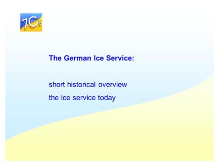 The German Ice Service: short historical overview the ice service today.