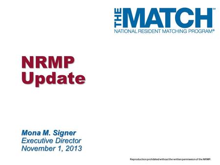 Reproduction prohibited without the written permission of the NRMP. NRMP Update Mona M. Signer Executive Director November 1, 2013.