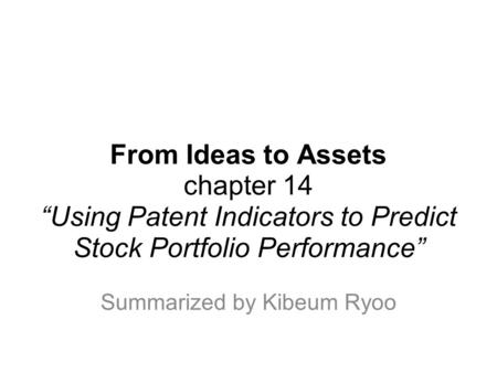 From Ideas to Assets chapter 14 “Using Patent Indicators to Predict Stock Portfolio Performance” Summarized by Kibeum Ryoo.