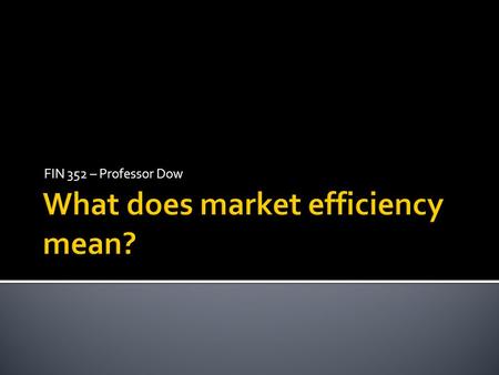 FIN 352 – Professor Dow.  Common meaning: Markets always get things right.  Economic: Markets allocate resources to their most efficient uses.  Financial: