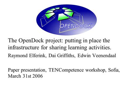 The OpenDock project: putting in place the infrastructure for sharing learning activities. Raymond Elferink, Dai Griffiths, Edwin Veenendaal Paper presentation,