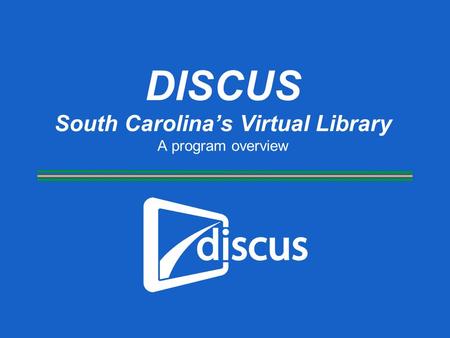 DISCUS South Carolina’s Virtual Library A program overview.