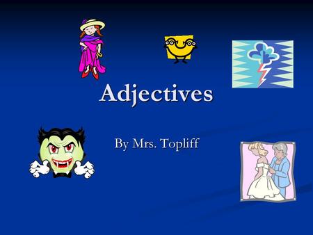 Adjectives By Mrs. Topliff. Adjective Cheer! A-D-J A-D-J E-C-T E-C-T I-V-E I-V-E Describes a noun! Describes a noun! Clap, Clap, Snap! Clap, Clap, Snap!