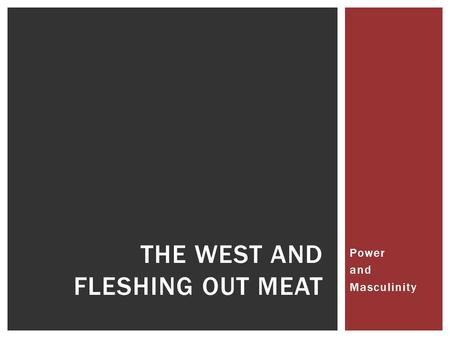 Power and Masculinity THE WEST AND FLESHING OUT MEAT.