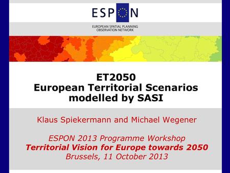 ET2050 European Territorial Scenarios modelled by SASI Klaus Spiekermann and Michael Wegener ESPON 2013 Programme Workshop Territorial Vision for Europe.