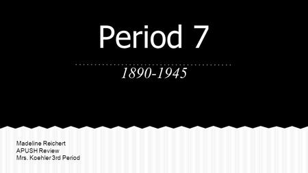 Period 7 1890-1945 The Transformation of Politics in America Madeline Reichert APUSH Review Mrs. Koehler 3rd Period.