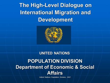 United Nations Population Division, 2007 The High-Level Dialogue on International Migration and Development POPULATION DIVISION Department of Economic.