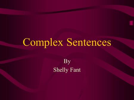 Complex Sentences By Shelly Fant Objectives At the end of this lesson the students will have further understanding of a complex sentence.