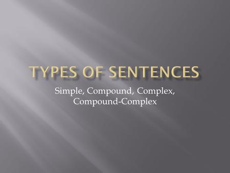 Simple, Compound, Complex, Compound-Complex. Simple Sentence Has only 1 main subject Has only 1 main predicate  Bob went to the store.  Bob and Sue.