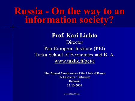 Www.tukkk.fi/pei/e Russia - On the way to an information society? Prof. Kari Liuhto Director Pan-European Institute (PEI) Turku School of Economics and.