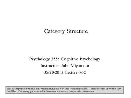 Category Structure Psychology 355: Cognitive Psychology Instructor: John Miyamoto 05/20 /2015: Lecture 08-2 This Powerpoint presentation may contain macros.