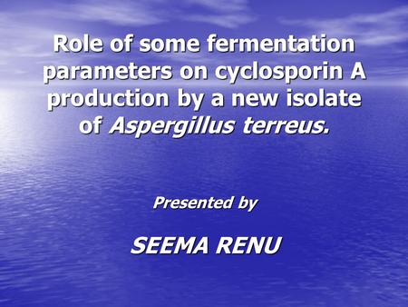 Role of some fermentation parameters on cyclosporin A production by a new isolate of Aspergillus terreus. Presented by SEEMA RENU.