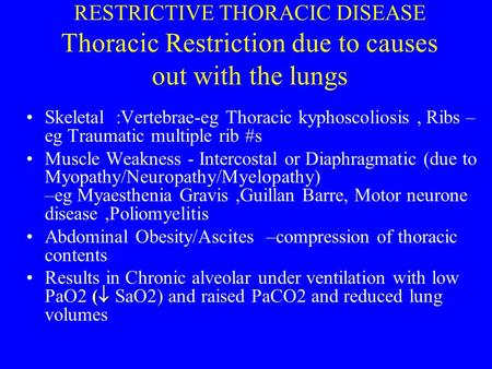 RESTRICTIVE THORACIC DISEASE Thoracic Restriction due to causes out with the lungs Skeletal :Vertebrae-eg Thoracic kyphoscoliosis, Ribs – eg Traumatic.