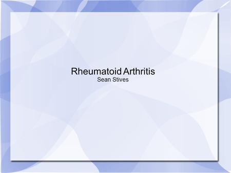 Rheumatoid Arthritis Sean Stives. What is it? Chronic disease affecting mainly synovial joints (usually in the hands and feet) Causes pain and stiffening.