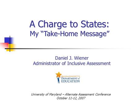 A Charge to States: My “Take-Home Message” Daniel J. Wiener Administrator of Inclusive Assessment University of Maryland – Alternate Assessment Conference.