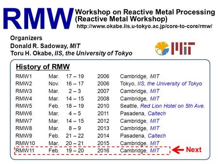 RMW (Reactive Metal Workshop) Workshop on Reactive Metal Processing RMW1Mar.17 – 192006Cambridge, MIT RMW2Nov.16 – 172006Tokyo, IIS, the University of.