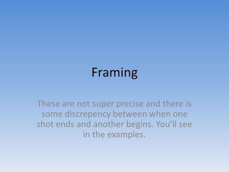Framing These are not super precise and there is some discrepency between when one shot ends and another begins. You’ll see in the examples.