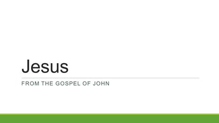 Jesus FROM THE GOSPEL OF JOHN. History of The Gospel of John Last written Gospel Written around 85-91 AD (written after 70 AD but before exile) Written.