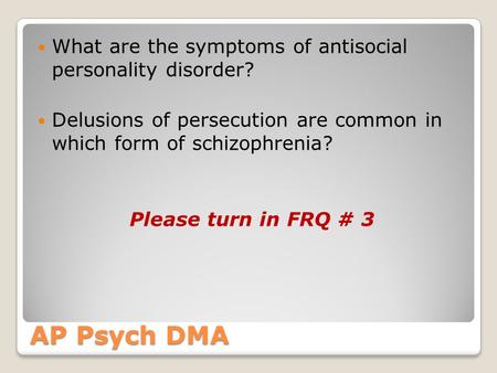 AP Psych DMA What are the symptoms of antisocial personality disorder? Delusions of persecution are common in which form of schizophrenia? Please turn.