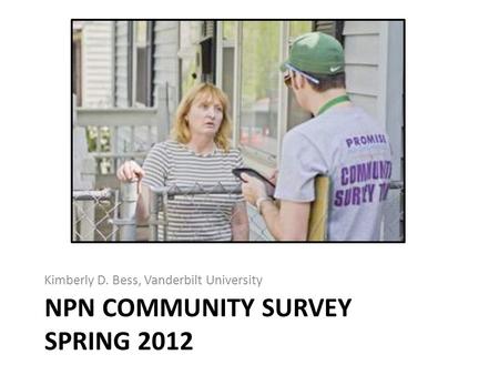 NPN COMMUNITY SURVEY SPRING 2012 Kimberly D. Bess, Vanderbilt University.