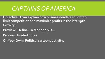 CAPTAINS OF AMERICA  Objective: I can explain how business leaders sought to limit competition and maximize profits in the late 19th century.  Preview: