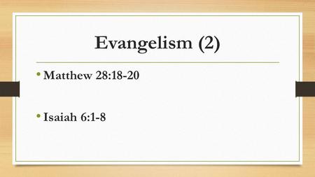 Evangelism (2) Matthew 28:18-20 Isaiah 6:1-8. Why Preach the Gospel? Honor God Change lives Save souls.