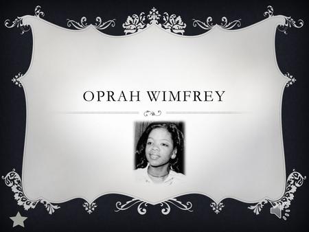 OPRAH WIMFREY OPRAH SUFFERED PHYSICAL AND PSYCHOLOGICAL ABUSE.