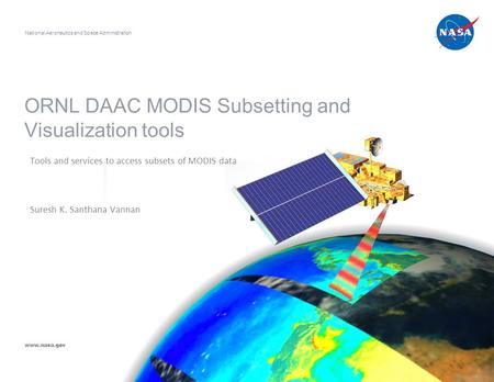 ORNL DAAC MODIS Subsetting and Visualization tools Tools and services to access subsets of MODIS data Suresh K. Santhana Vannan National Aeronautics and.