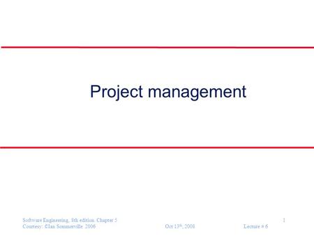 Software Engineering, 8th edition. Chapter 5 1 Courtesy: ©Ian Sommerville 2006 Oct 13 th, 2008 Lecture # 6 Project management.