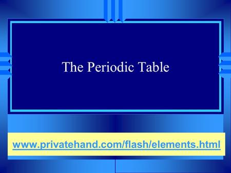 The Periodic Table www.privatehand.com/flash/elements.html.