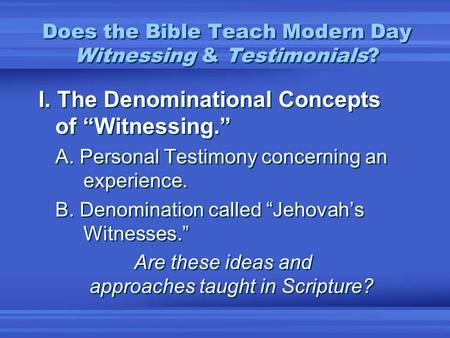 Does the Bible Teach Modern Day Witnessing & Testimonials? I. The Denominational Concepts of “Witnessing.” A. Personal Testimony concerning an experience.