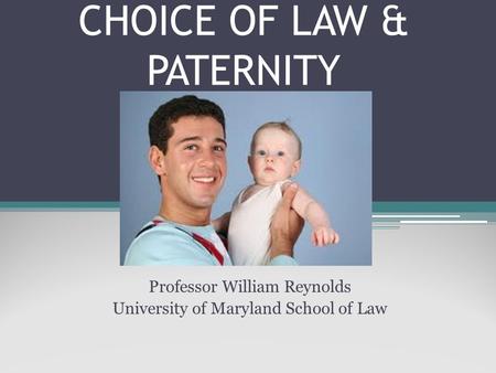 CHOICE OF LAW & PATERNITY Professor William Reynolds University of Maryland School of Law.