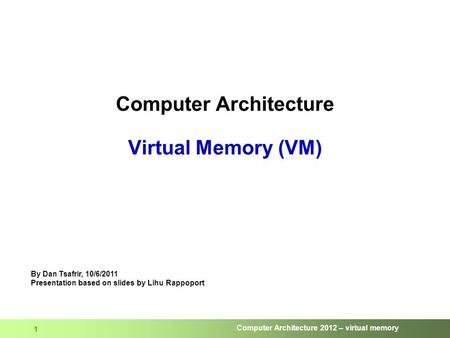 Computer Architecture 2012 – virtual memory 1 Computer Architecture Virtual Memory (VM) By Dan Tsafrir, 10/6/2011 Presentation based on slides by Lihu.