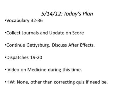 5/14/12: Today’s Plan Vocabulary 32-36 Collect Journals and Update on Score Continue Gettysburg. Discuss After Effects. Dispatches 19-20 Video on Medicine.