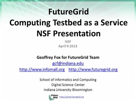 Https://portal.futuregrid.org FutureGrid Computing Testbed as a Service NSF Presentation NSF April 9 2013 Geoffrey Fox for FutureGrid Team