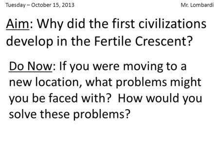 Tuesday – October 15, 2013 Mr. Lombardi Do Now: If you were moving to a new location, what problems might you be faced with? How would you solve these.