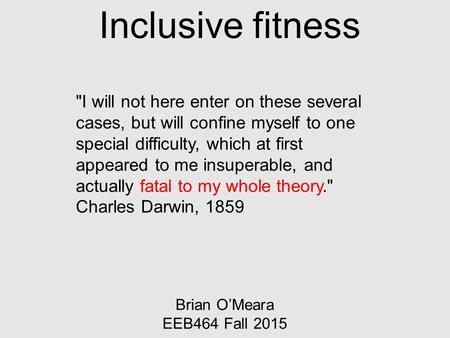 Inclusive fitness Brian O’Meara EEB464 Fall 2015 I will not here enter on these several cases, but will confine myself to one special difficulty, which.