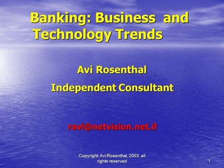 Copyright: Avi Rosenthal, 2003. all rights reserved 1 Banking: Business and Technology Trends Avi Rosenthal Avi Rosenthal Independent Consultant