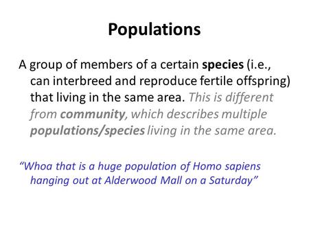 Populations A group of members of a certain species (i.e., can interbreed and reproduce fertile offspring) that living in the same area. This is different.