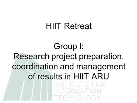 HIIT Retreat Group I: Research project preparation, coordination and management of results in HIIT ARU.