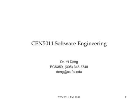 CEN5011, Fall 19991 CEN5011 Software Engineering Dr. Yi Deng ECS359, (305) 348-3748