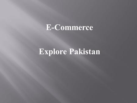 E-Commerce Explore Pakistan.  Group Members  Paras Ali Raza 11436  Saqib Manzoor Abbasi 11385  Amjad Iqbal 11141  Harris Ashfaq  Sohaib Azeem.