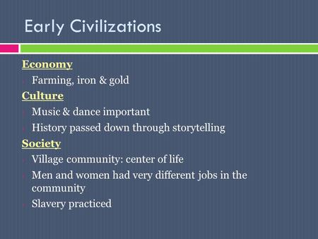 Early Civilizations Economy Farming, iron & gold Culture Music & dance important History passed down through storytelling Society Village community: center.