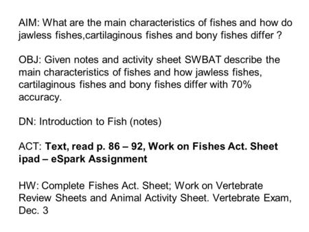 AIM: What are the main characteristics of fishes and how do jawless fishes,cartilaginous fishes and bony fishes differ ? OBJ: Given notes and activity.