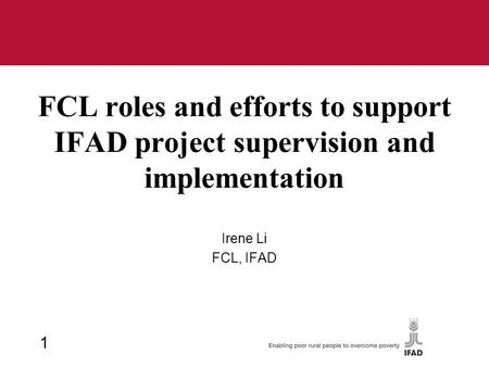 FCL roles and efforts to support IFAD project supervision and implementation Irene Li FCL, IFAD 1.